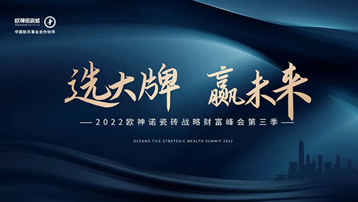 選大牌 贏未來 | 2022歐神諾瓷磚戰略財富峰會第三季火熱進行